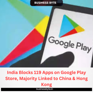 India Blocks 119 Apps on Google Play Store, Majority Linked to China & Hong Kong