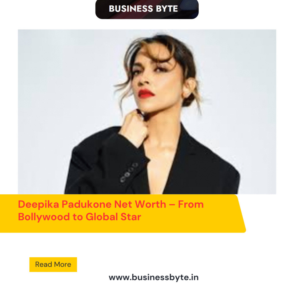 Deepika Padukone Net Worth – From Bollywood to Global Star