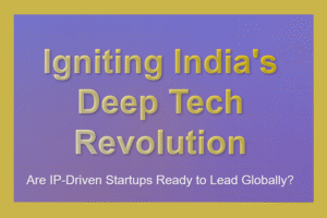 Igniting India’s Deep Tech Revolution: Are IP-Driven Startups Ready to Lead Globally?