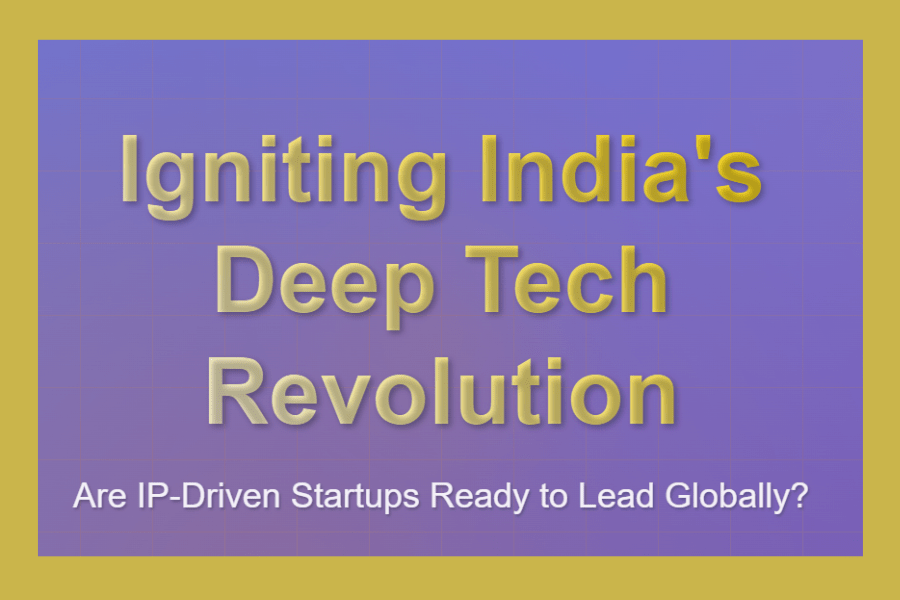 Igniting India’s Deep Tech Revolution: Are IP-Driven Startups Ready to Lead Globally?